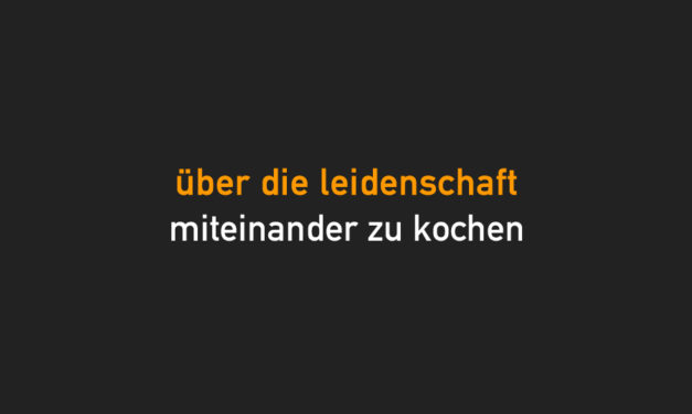 Über die Leidenschaft des gemeinsamen Kochens