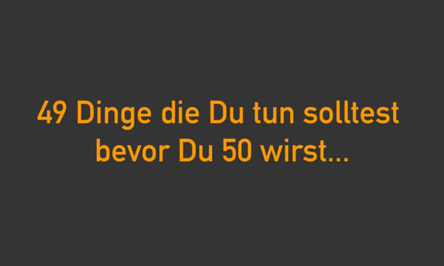 49 Dinge, die du tun solltest, bevor du 50 wirst – Punkt 1